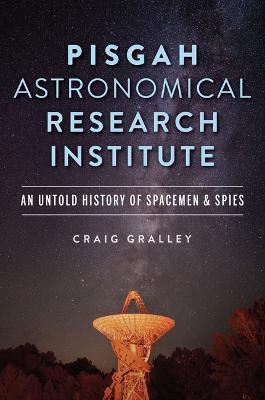 Pisgah Astronomical Research Institute: An Untold History of Spacemen & Spies - Craig Gralley