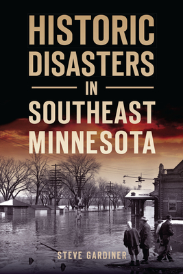 Historic Disasters in Southeast Minnesota - Steve Gardiner