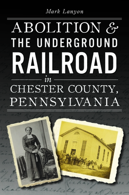 Abolition & the Underground Railroad in Chester County, Pennsylvania - Mark Lanyon