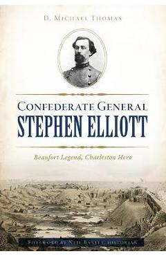 Coperta cărții 'Confederate General Stephen Elliott: Beaufort Legend, Charleston Hero - D. Michael Thomas'
