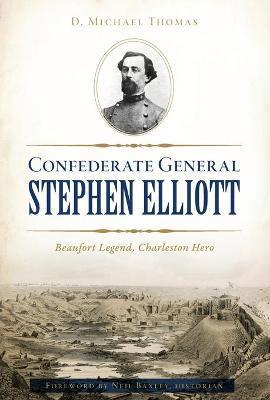 Coperta cărții 'Confederate General Stephen Elliott: Beaufort Legend, Charleston Hero - D. Michael Thomas'