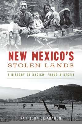 New Mexico's Stolen Lands: A History of Racism, Fraud and Deceit - Ray John De Aragón
