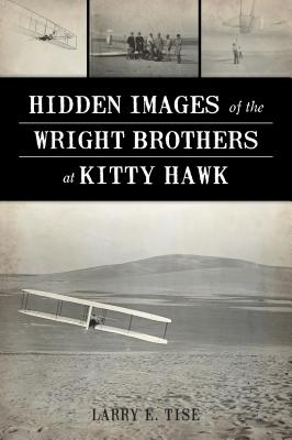 Hidden Images of the Wright Brothers at Kitty Hawk - Larry E. Tise