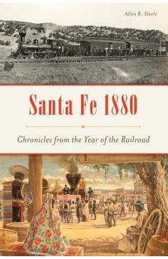 Coperta cărții 'Santa Fe 1880: Chronicles from the Year of the Railroad - Allen R. Steele'