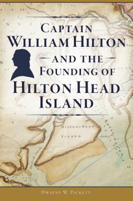 Captain William Hilton and the Founding of Hilton Head Island - Dwayne W. Pickett