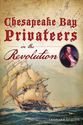 Chesapeake Bay Privateers in the Revolution - Leonard Szaltis