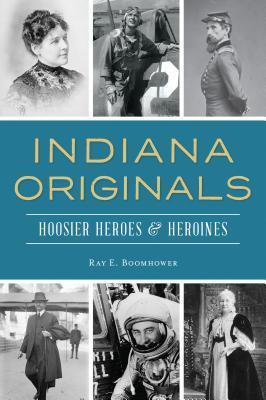 Indiana Originals: Hoosier Heroes & Heroines - Ray E. Boomhower