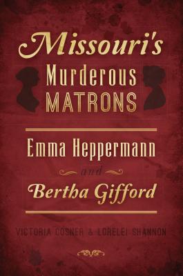 Missouri's Murderous Matrons: Emma Heppermann and Bertha Gifford - Victoria Cosner