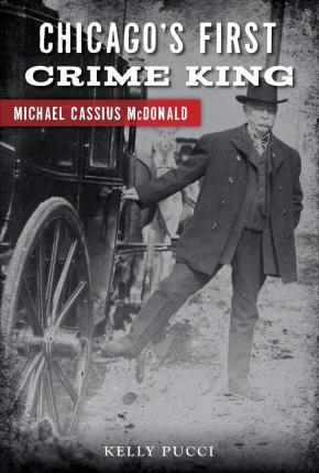 Chicago's First Crime King: Michael Cassius McDonald - Kelly Pucci