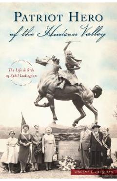 Coperta cărții 'Patriot Hero of the Hudson Valley: The Life and Ride of Sybil Ludington - Vincent T. Dacquino'
