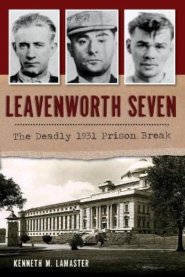 Leavenworth Seven: The Deadly 1931 Prison Break - Kenneth M. Lamaster