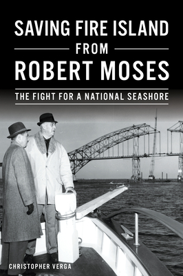 Saving Fire Island from Robert Moses: The Fight for a National Seashore - Christopher Verga