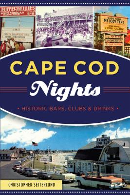 Cape Cod Nights: Historic Bars, Clubs and Drinks - Christopher Setterlund