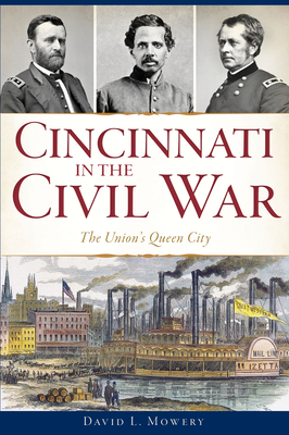 Cincinnati in the Civil War: The Union's Queen City - David L. Mowery