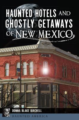 Haunted Hotels and Ghostly Getaways of New Mexico - Donna Blake Birchell