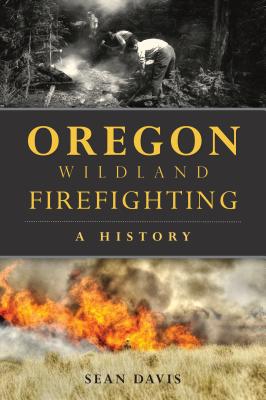 Oregon Wildland Firefighting: A History - Sean Davis