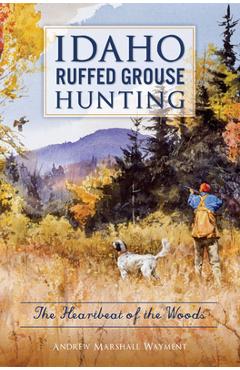Coperta cărții 'Idaho Ruffed Grouse Hunting: The Heartbeat of the Woods - Andrew Marshall Wayment'