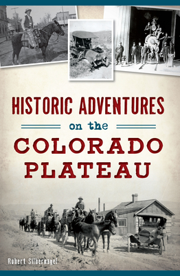 Historic Adventures on the Colorado Plateau - Bob Silbernagel