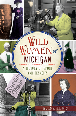 Wild Women of Michigan: A History of Spunk and Tenacity - Norma Lewis