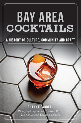 Bay Area Cocktails: A History of Culture, Community and Craft - Shanna Farrell