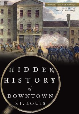 Hidden History of Downtown St. Louis - Maureen O'connor Kavanaugh