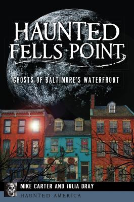 Haunted Fells Point: Ghosts of Baltimore's Waterfront - Mike Carter