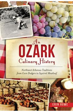 Coperta cărții 'An Ozark Culinary History: Northwest Arkansas Traditions from Corn Dodgers to Squirrel Meatloaf - Erin Rowe'