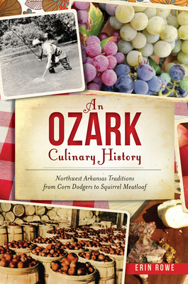 An Ozark Culinary History: Northwest Arkansas Traditions from Corn Dodgers to Squirrel Meatloaf - Erin Rowe