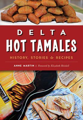 Delta Hot Tamales: History, Stories & Recipes - Anne Martin