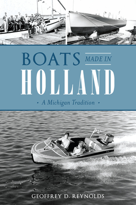 Boats Made in Holland: A Michigan Tradition - Geoffrey D. Reynolds