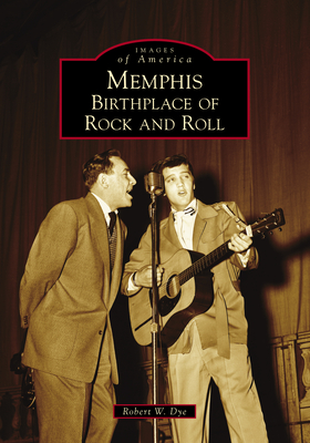 Memphis: Birthplace of Rock and Roll - Robert W. Dye
