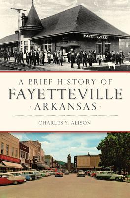 A Brief History of Fayetteville Arkansas - Charles Y. Alison
