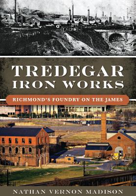 Tredegar Iron Works:: Richmond's Foundry on the James - Nathan Vernon Madison
