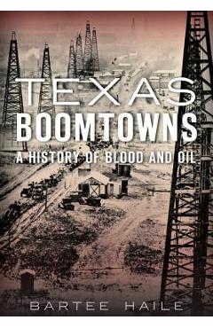 Coperta cărții 'Texas Boomtowns:: A History of Blood and Oil - Bartee Haile'