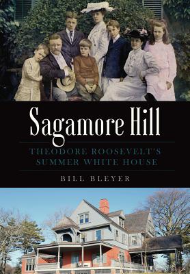 Sagamore Hill: Theodore Roosevelt's Summer White House - Bill Bleyer