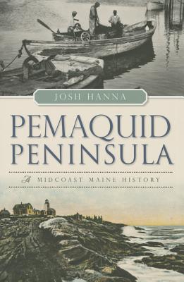 Pemaquid Peninsula:: A Midcoast Maine History - Josh Hanna