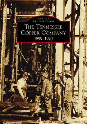 Coperta cărții 'The Tennessee Copper Company: 1899-1970 - Harriet Frye'