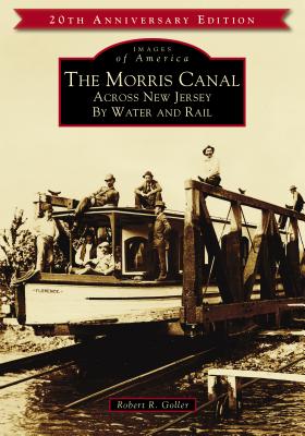 The Morris Canal: Across New Jersey by Water and Rail - Robert R. Goller