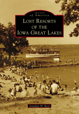 Lost Resorts of the Iowa Great Lakes - Jonathan M. Reed