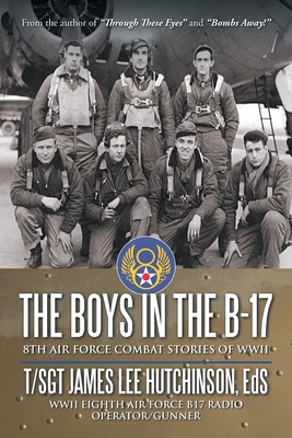 The Boys in the B-17: 8Th Air Force Combat Stories of Wwii - T/sgt James Lee Hutchinson Eds