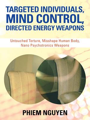 Targeted Individuals, Mind Control, Directed Energy Weapons: Untouched Torture, Misshape Human Body, Nano Psychotronics Weapons - Phiem Nguyen