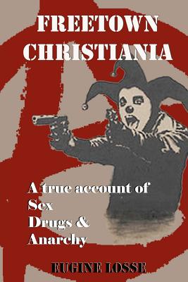 Freetown Christiania: A True Account of Sex, Drugs and Anarchy - Eugine Losse