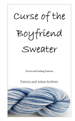 Curse of the Boyfriend Sweater: Novel and Knitting Patterns - Adam Scribner