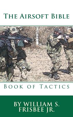 The Airsoft Bible: Book of Tactics - William S. Frisbee
