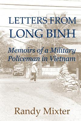 Letters From Long Binh: Memoirs Of A Military Policeman In Vietnam - Randy Mixter