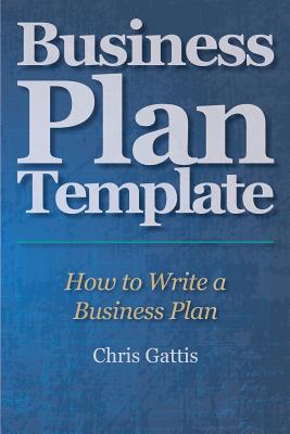 Business Plan Template: How to Write a Business Plan - Chris Gattis