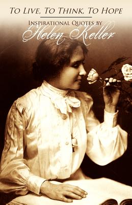 To Live, To Think, To Hope - Inspirational Quotes by Helen Keller - Helen Keller