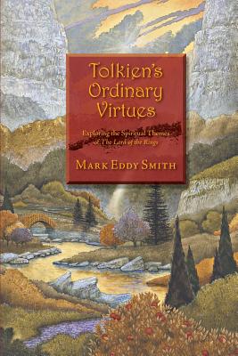 Tolkien's Ordinary Virtues: Exploring the Spiritual Themes of The Lord of the Rings - Mark Eddy Smith