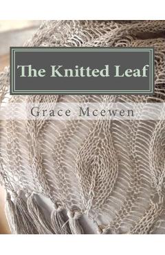 Coperta cărții 'The Knitted Leaf: Hand Knitting Stitch Designs and Stitch Dictionary For Leaf Lovers - Grace C. Mcewen'