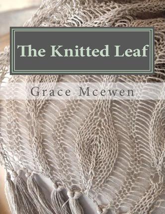 The Knitted Leaf: Hand Knitting Stitch Designs and Stitch Dictionary For Leaf Lovers - Grace C. Mcewen